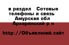  в раздел : Сотовые телефоны и связь . Амурская обл.,Архаринский р-н